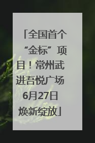全国首个“金标”项目！常州武进吾悦广场6月27日焕新绽放
